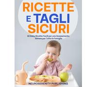 Ricette e Tagli Sicuri: 60 Baby Ricette Facili per uno Svezzamento Sereno per Tutta la Famiglia