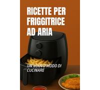 RICETTE FRIGGITRICE AD ARIA: un nuovo modo di cucinare