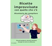 Ricette improvvisate: Quaderno da compilare per annotare le ricette di tutti i giorni con quello che c’è
