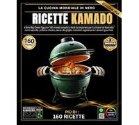 Ricette KAMADO: il libro Big Green Egg con 160 ricette illustrate, autentiche, semplici e varie: carni gustose, pollame dorato, pesce alla griglia, ... creativi e dessert gourmet cotti alla fiamma.