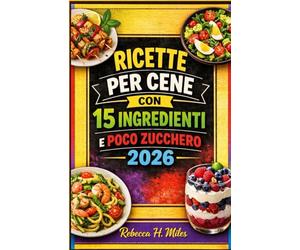 RICETTE PER CENE CON 15 INGREDIENTI E POCO ZUCCHERO 2026: Semplici cene da 15 ingredienti per le serate più impegnative della settimana. Piatti a ... e una preparazione casalinga ripetibile.