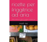 ricette per friggitrice ad aria: Dalla colazione ai dolci: il ricettario completo per ogni occasione