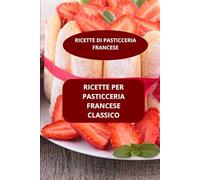 RICETTE PER PASTICCERIA FRANCESE CLASSICO: RICETTE DI PASTICCERIA FRANCESE - RICETTE FRANCESI DI PASTICCERIA - DOLCI FRANCESI TRADIZIONALI