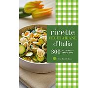 Ricette vegetariane d'Italia. 300 piatti della tradizione