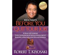 Rich Dad's Before You Quit Your Job: 10 Real-Life Lessons Every Entrepreneur Should Know About Building a MultiMillion-Dollar Business-