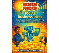 Rich Kid, Poor Kid: 100 AI Business Ideas: Real Ways to Make Money With AI - From $0 to Scalable Income, Side Hustles, Digital Products & Online Businesses for Teens and Beginners