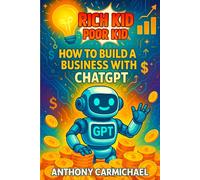 Rich Kid, Poor Kid: How to Build a Business with ChatGPT: AI Entrepreneurship for Teens & Beginners to Make Money Online, Create Digital Products, and Start an Automated Income Empire
