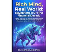 Rich Mind, Real World: Navigating Your First Financial Decade: Rewire Your Brain for Wealth: Practical Strategies for Recent Grads to Conquer Debt, ... Build Lasting Abundance with Digital Tools