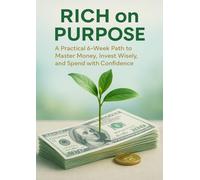 Rich on Purpose: A Practical 6-Week Path to Master Money, Invest Wisely, and Spend with Confidence