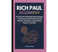 RICH PAUL BIOGRAPHY: The Rise Of A Self-Made Sports Mogul - How One Man Built Klutch Sports, Rewrote The Rules, And Redefined Power In The NBA