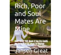 Rich, Poor and Soul Mates Are Mine: Don't Read This Book If You Cry Easily But Read It If You Want To Change