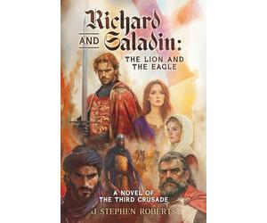 Richard and Saladin: The Lion and the Eagle: A Novel of the Third Crusade
