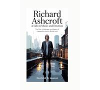 Richard Ashcroft: A Life in Music and Emotion: The rise, challenges, and legacy of a powerful voice in British rock
