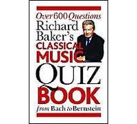 Richard Baker's Classical Music Quiz Book: Over 600 Questions From Bach To Bernstein: Over 6000 Questions From Bach To Bernstein