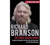 Richard Branson: The Force Behind Virgin: Insight and Analysis into the Life and Successes of Sir Richard Branson