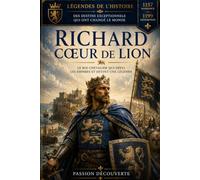 Richard Cœur de Lion: le roi chevalier qui défia les empires et qui devint une légende