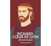 Richard Cœur de Lion : ses plus grands exploits en 100 pages: Le chevalier absolu, qui fit du courage sa loi et de la gloire son seul royaume.