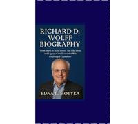 RICHARD D. WOLFF BIOGRAPHY: From Marx to Main Street: The Life, Ideas, and Legacy of the Economist Who Challenged Capitalism