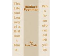 Richard Feynman: The Life and Legacy of a Brilliant Mind Who Transformed Physics