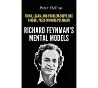 Richard Feynman's Mental Models: How to Think, Learn, and Problem-Solve Like a Nobel Prize-Winning Polymath