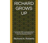 Richard Grows Up: A trip from the 1940's in a one room school on the Saturday road in West Virginia to the University of Richmond and VCU