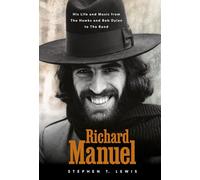Richard Manuel: His Life and Music, from the Hawks and Bob Dylan to the Band