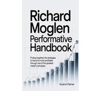 RICHARD MOGLEN PERFORMMATIVE HANDBOOK: Putting together the strategies to become more profitable through one of the greatest trader’s principles