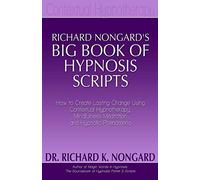 Richard Nongard's Big Book of Hypnosis Scripts: How to Create Lasting Change Using Contextual Hypnotherapy, Mindfulness Meditation and Hypnotic Phenomena