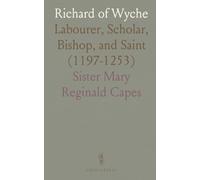 Richard of Wyche: Labourer, Scholar, Bishop, and Saint (1197-1253)