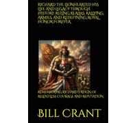 RICHARD THE LIONHEARTED HIS LIFE AND LEGACY THROUGH HISTORY: RULING REALMS, RALLYING ARMIES, AND REDEFINING ROYAL HONOR FOREVER: REMEMBERING RICHARD’S REIGN OF RELENTLESS COURAGE AND REPUTATION