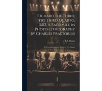 Richard The Third, The Third Quarto, 1602. A Facsimile In Photo-Lithography By Charles Praetorius; With An Introductory Notice By P.A. Daniel