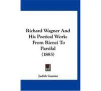 Richard Wagner and His Poetical Work: From Rienzi to Parsifal (1883) Gautier, Judith (Auteur)
