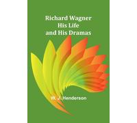 Richard Wagner His Life And His Dramas
