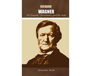 Richard Wagner on Tragedy, Christianity, and the State: Essays