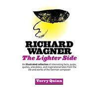Richard Wagner: The Lighter Side: An Illustrated Collection of Interesting Facts, Quips, Quotes, Anecdotes, and Inspirational Tales from the Life and Works of the German Composer