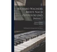 Richard Wagners Briefe Nach Zeitfolge Und Inhalt: Ein Beitrag Zur Lebensgeschichte Des Meisters