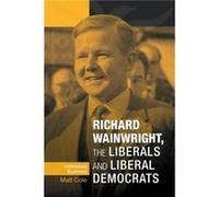 Richard Wainwright the Liberals and Liberal Democrats by Matt Cole Frances Babbage, Matt Cole (Auteur)