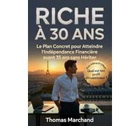 RICHE À 30 ANS Le Plan Concret pour Atteindre l'Indépendance Financière avant 35 ans sans Hériter: Investir en Bourse, Immobilier Locatif et Méthode FIRE sans Hériter