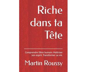 Riche dans ta Tête: Comprendre l’être humain. Maîtriser son esprit. Transformer sa vie.