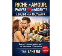 RICHE EN AMOUR, PAUVRE EN ARGENT? LE GUIDE POUR TOUT AVOIR: Les secrets pour réussir votre vie amoureuse ET financière