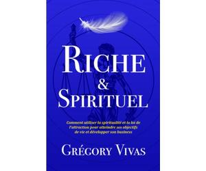 Riche & Spirituel: Comment utiliser la spiritualité et la loi de l’attraction pour atteindre ses objectifs de vie et développer son business