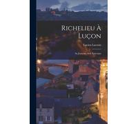 Richelieu À Luçon: Sa Jeunesse--Son Épiscopat