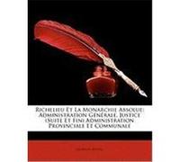 Richelieu Et La Monarchie Absolue: Administration Gnrale, Justice (Suite Et Fin) Administration Provinciale Et Communale Avenel, Georges (Auteur)