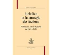 Richelieu Et La Stratégie Des Factions - Parlements, Crises Et Guerre De 1624 À 1648