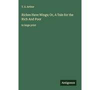 Riches Have Wings; Or, A Tale for the Rich And Poor: in large print