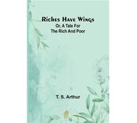 Riches have wings Or A tale for the rich and poor - T. S. Arthur - Alpha Editions - Livre en Anglais T. S. ArthurT. S. Arthur (Auteur)