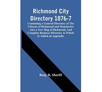 Richmond City Directory 1876-7; Containing A General Directory Of The Citizens Of Richmond And Manchester Also A New Map Of Richmond, And Complete Business Directory To Which Is Added An Appendix