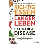 Richtig essen, länger leben - Eat to Beat Disease: Die 5 Verteidigungssysteme des Körpers - wie die richtigen Nahrungsmittel Ihr Leben retten können