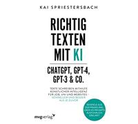 Richtig texten mit KI - ChatGPT, GPT-4, GPT-3 & Co.: Texte schreiben mithilfe Künstlicher Intelligenz für Job, Uni und Websites - schneller und besser als je zuvor