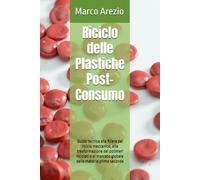 Riciclo delle Plastiche Post-Consumo: Guida tecnica alla filiera del riciclo meccanico, alla trasformazione dei polimeri riciclati e al mercato globale delle materie prime seconde